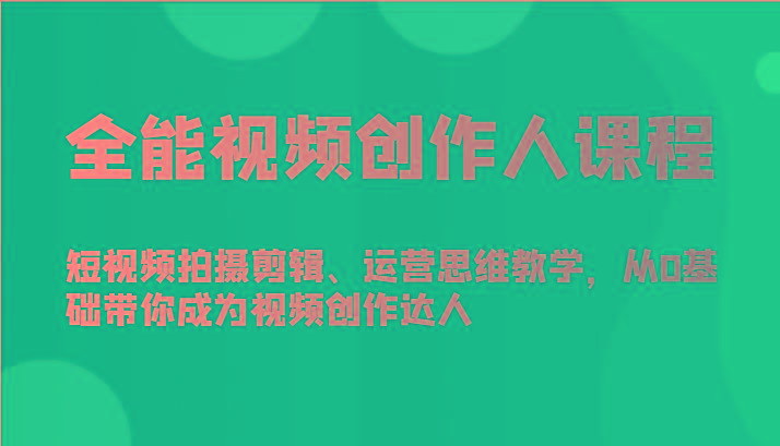全能视频创作人课程-短视频拍摄剪辑、运营思维教学，从0基础带你成为视频创作达人-卿云社