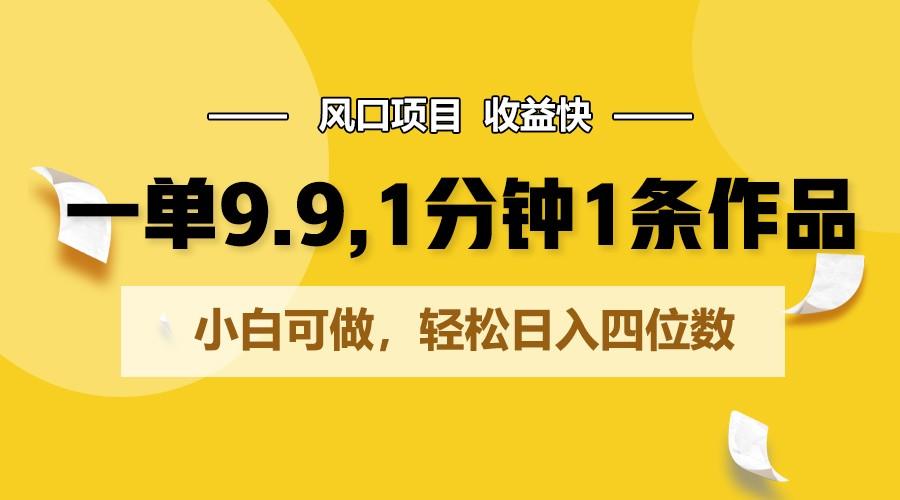 一单9.9，1分钟1条作品，小白可做，轻松日入四位数-卿云社