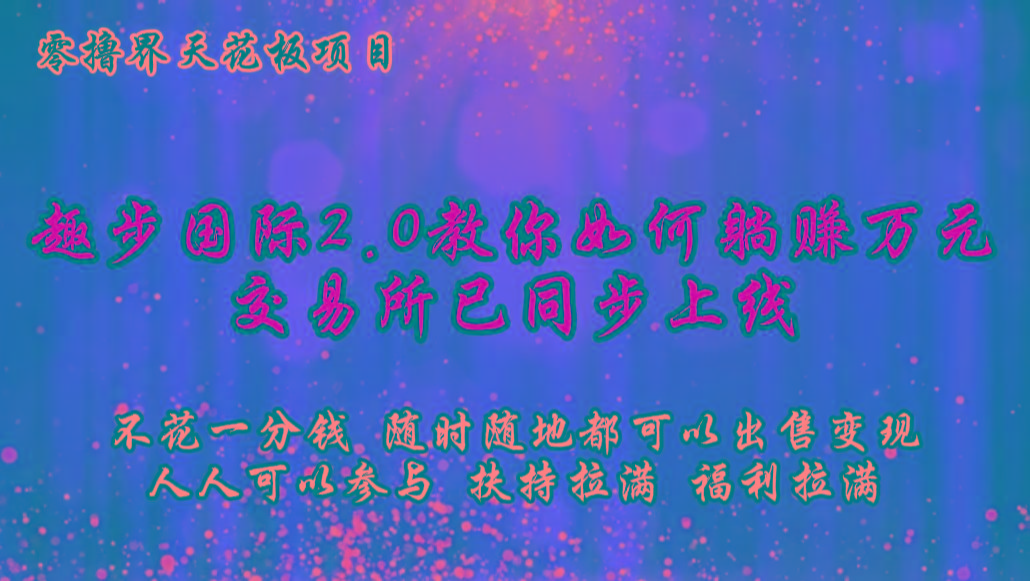 零撸天花板,不花一分钱,趣步2.0教你如何躺赚万元,交易所现已同步上线-卿云社