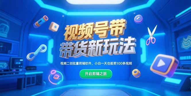 视频号带货新玩法，视频二创批量剪辑软件，小白一天也能剪100条视频-卿云社