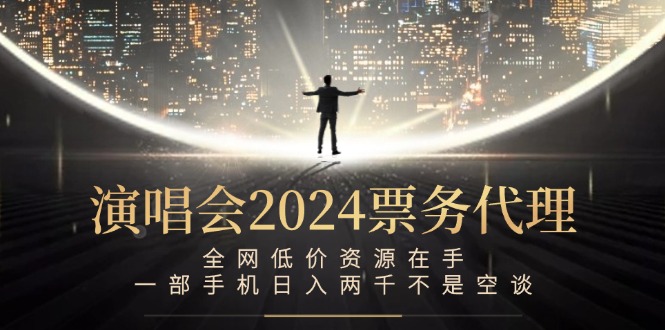演唱会2024票务代理，全网低价资源在手，一部手机日入两千不是空谈-卿云社