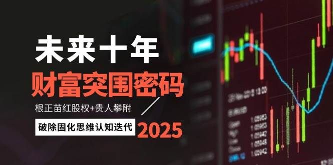 未来十年财富突围密码:根正苗红股权+贵人攀附,破除固化思维认知迭代-卿云社