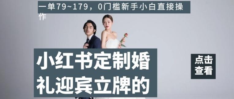 小红书定制婚礼迎宾立牌的项目，一单79~179，0门槛新手小白直接操作【揭秘】-卿云社