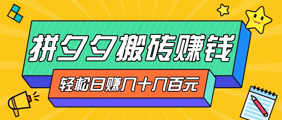 拼夕夕搬砖零撸新手小白可做,三重获利稳稳变现,无脑操作日入几十几百元-卿云社