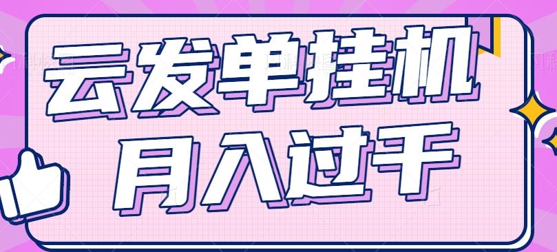 云发单挂机赚钱项目,零成本零门槛,新手躺平也能月入过千!-卿云社