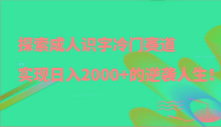 探索成人识字冷门赛道,实现日入2000+的逆袭人生!-卿云社