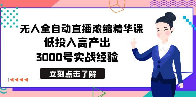 最新无人全自动直播浓缩精华课，低投入高产出，3000号实战经验-卿云社