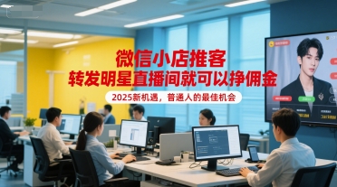 微信小店推客,转发明星直播间就可以挣佣金,2025新机遇,普通人的最佳机会