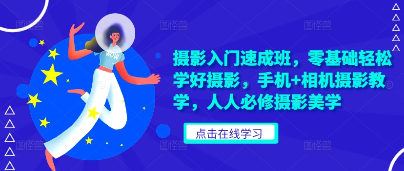 摄影入门速成班，零基础轻松学好摄影，手机+相机摄影教学，人人必修摄影美学-卿云社