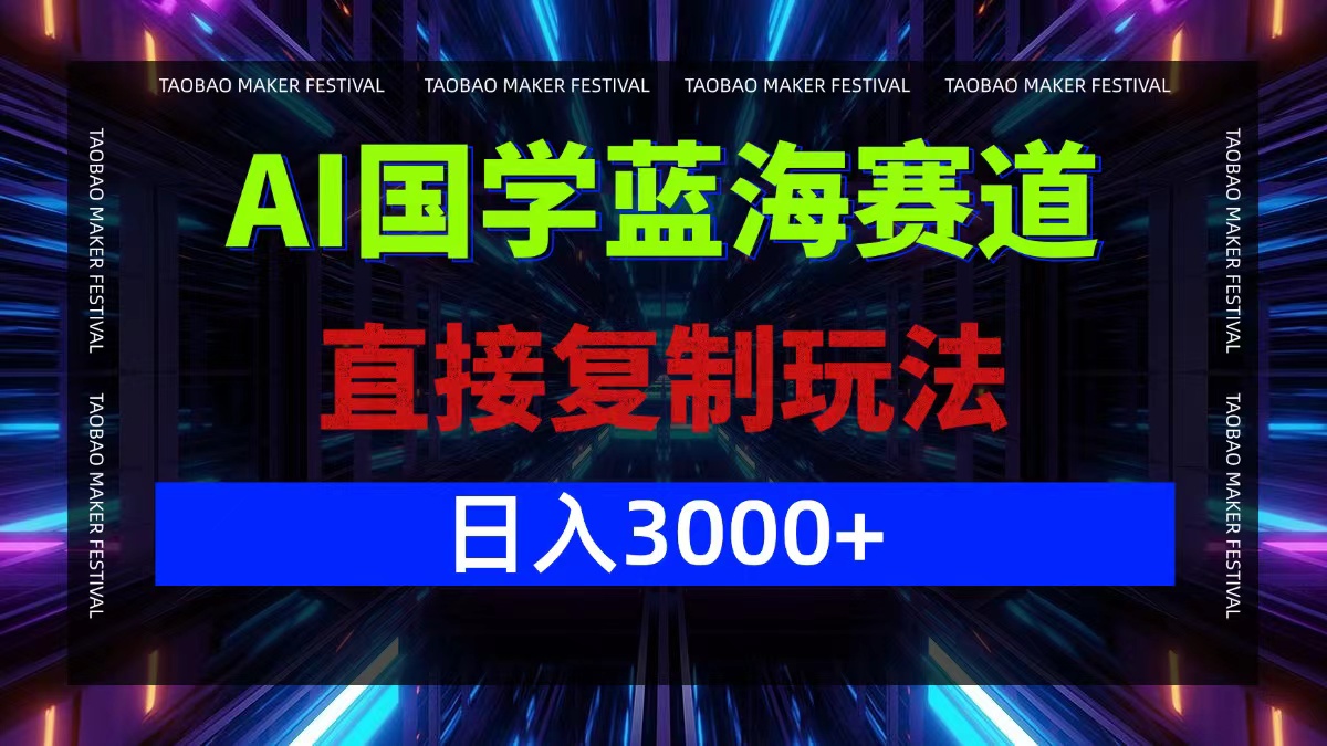 AI国学蓝海赛道，直接复制玩法，轻松日入3000+-卿云社