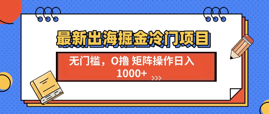 最新出海掘金冷门项目，单号日入1000+-卿云社