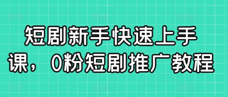 短剧新手快速上手课，0粉短剧推广教程-卿云社