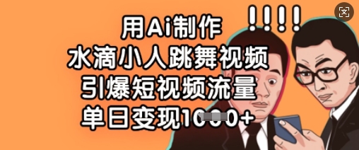 用Ai制作水滴小人跳舞视频，引爆短视频流量，单日变现数张-卿云社