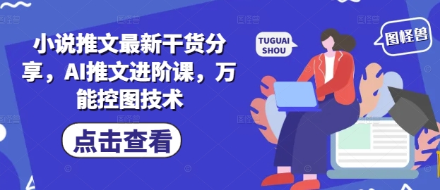 小说推文最新干货分享，AI推文进阶课，万能控图技术-卿云社