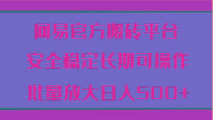 网易官方搬砖平台 安全稳定长期可操作 批量放大日入500+-卿云社