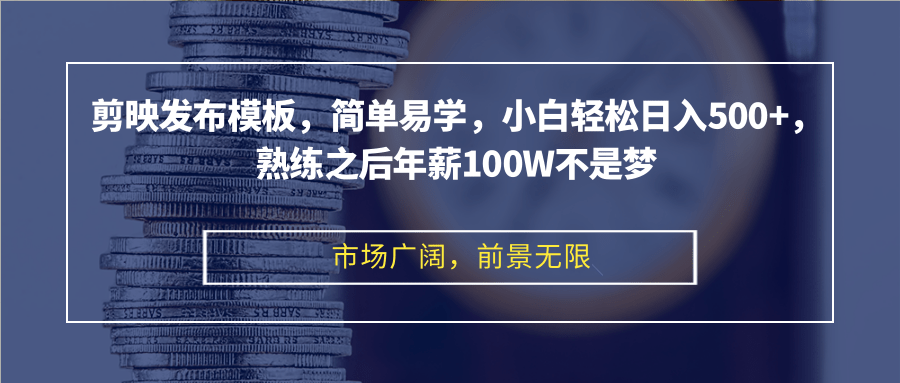 剪映发布模板，简单易学，小白轻松日入500+，熟练之后年薪100W不是梦-卿云社