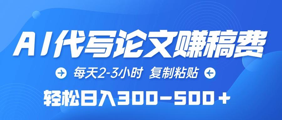 (10042期)AI代写论文赚稿费，每天2-3小时，复制粘贴，轻松日入300-500＋-卿云社