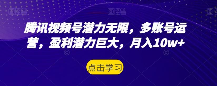 腾讯视频号潜力无限，多账号运营，盈利潜力巨大，月入10w+-卿云社