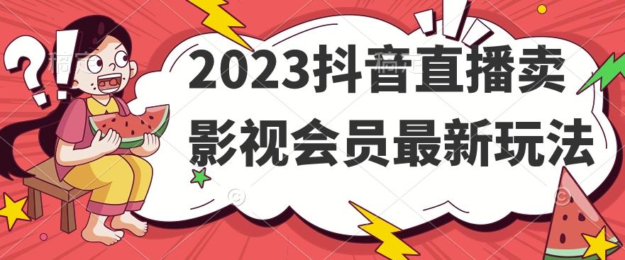 2023抖音直播卖影视会员最新玩法-卿云社