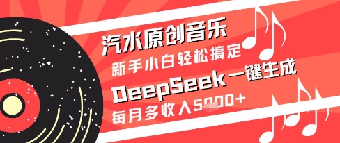 汽水原创音乐DeepSeek一键生成新手小白轻松搞定每月多收入5k+【揭秘】-卿云社