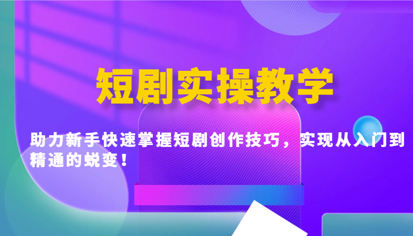 短剧实操教学，助力新手快速掌握短剧创作技巧，实现从入门到精通的蜕变！-卿云社