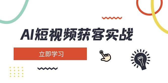 AI短视频获客实战:涵盖矩阵营销、搭建、定位、素材拍摄、起号、变现等-卿云社