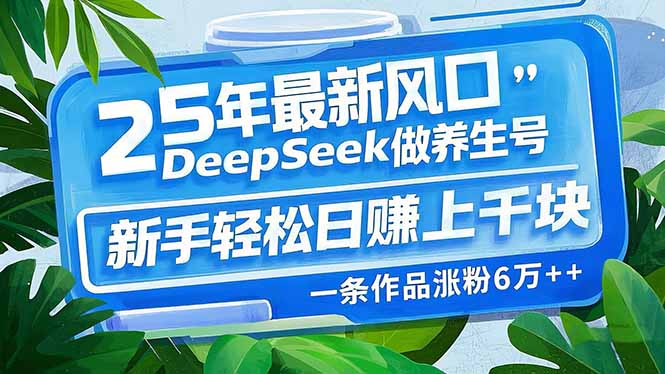 25年最新风口，用DeepSeek做养生号，新手轻松日赚上千块，一条作品涨粉…-卿云社