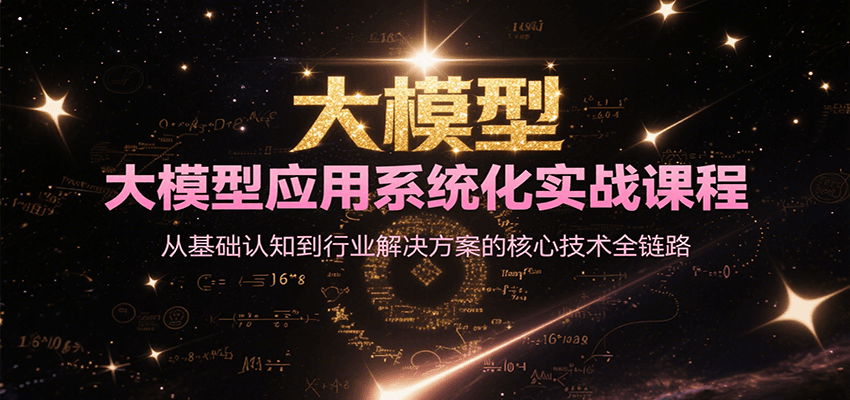 大模型应用系统化实战课程，从基础认知到行业解决方案的核心技术全链路-卿云社
