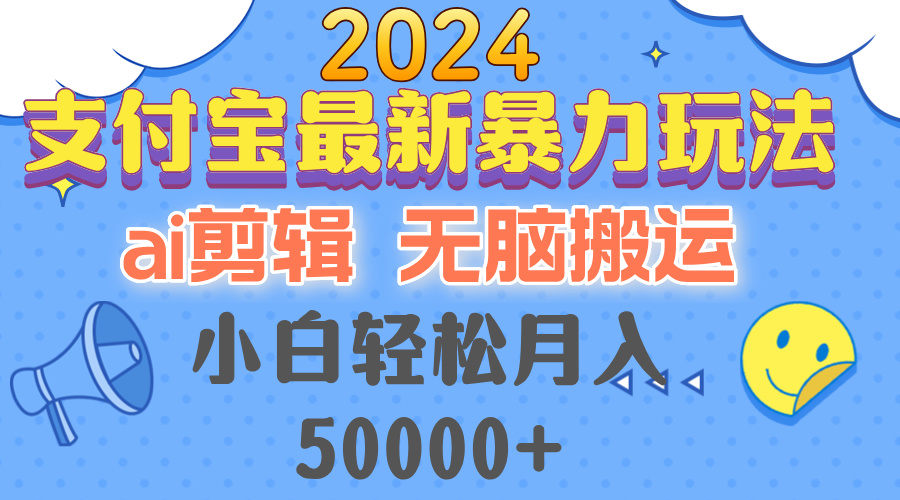 2024支付宝最新暴力玩法，AI剪辑，无脑搬运，小白轻松月入50000+-卿云社