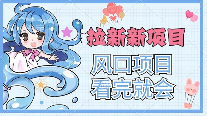 拉新界的新玩法，风口项目，看完就会，动手就有-卿云社