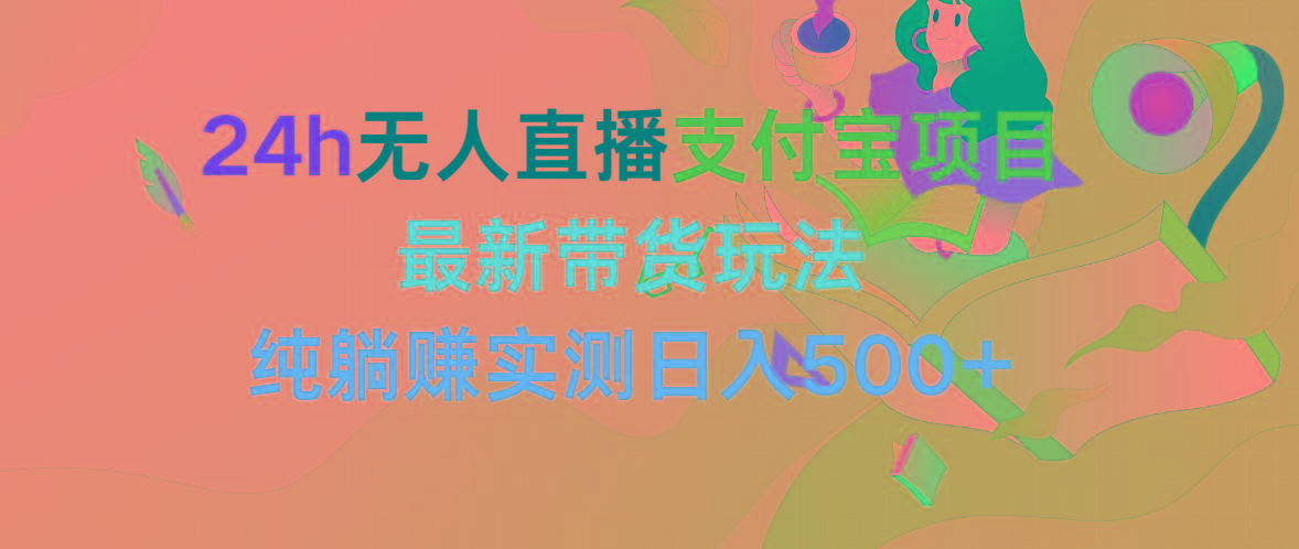 (9934期)24h无人直播支付宝项目，最新带货玩法，纯躺赚实测日入500+-卿云社