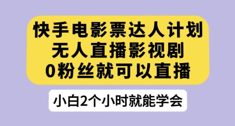 快手电影票达人计划，无人直播影视剧，0粉丝就可以直播【揭秘】-卿云社