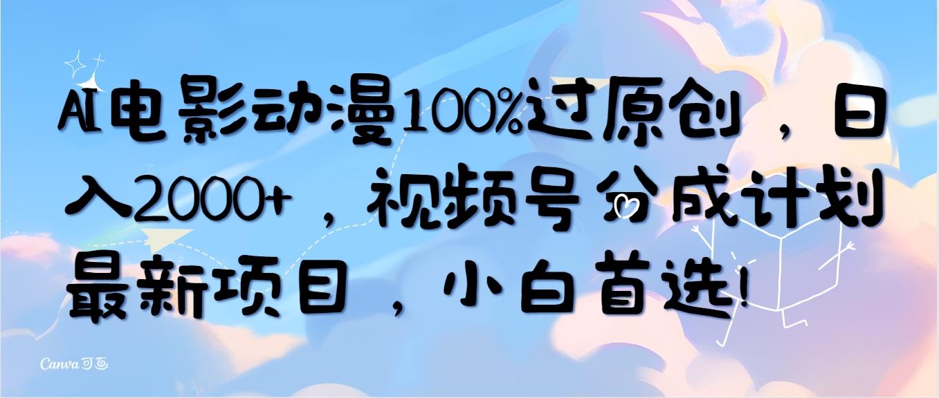(10052期)AI电影动漫100%过原创，日入2000+，视频号分成计划最新项目，小白首选！-卿云社