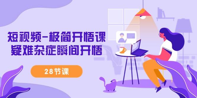 短视频-极简开悟课，疑难杂症瞬间开悟(28节课)-卿云社