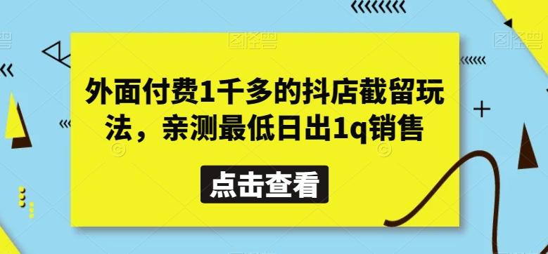 外面付费1千多的抖店截留玩法，亲测最低日出1q销售【揭秘】-卿云社