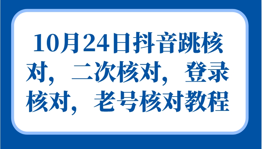 10月24日抖音跳核对，二次核对，登录核对，老号核对教程-卿云社