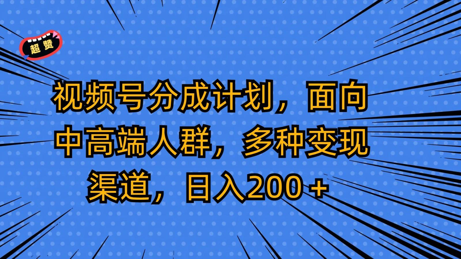 视频号分成计划,面向中高端人群,多种变现渠道,日入200+-卿云社