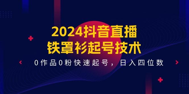 2024抖音直播-铁罩衫起号技术，0作品0粉快速起号，日入四位数(14节课-卿云社