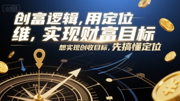 创富逻辑，用定位思维实现财富目标，想实现创收目标，先搞懂定位-卿云社