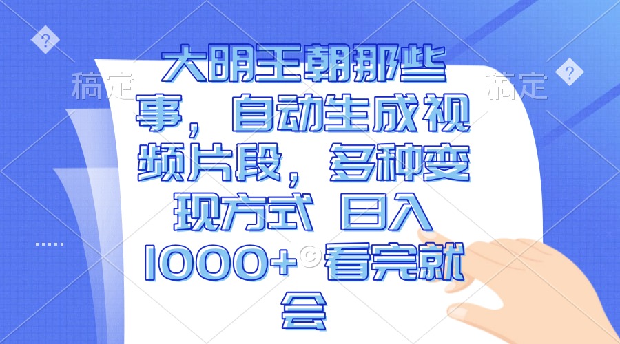 大明王朝那些事，自动生成视频片段，多种变现方式 日入1000+ 看完就会-卿云社
