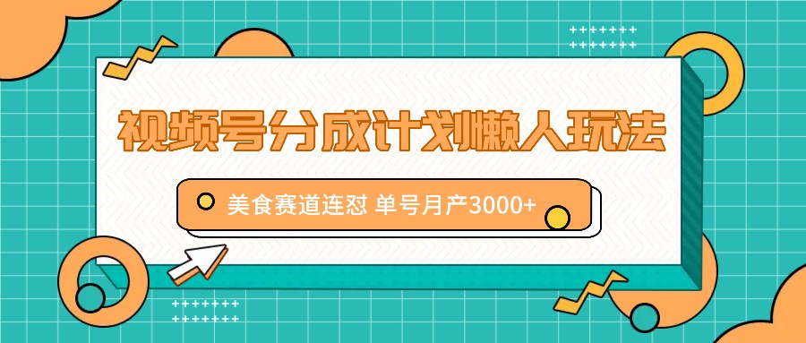 视频号分成计划懒人玩法，美食赛道连怼 单号月产3000+-卿云社