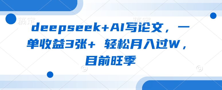 deepseek+AI写论文，一单收益3张+ 轻松月入过W，目前旺季-卿云社