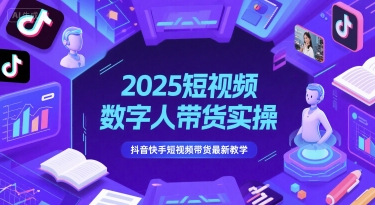 2025短视频数字人带货实操，抖音快手短视频带货最新教学-卿云社