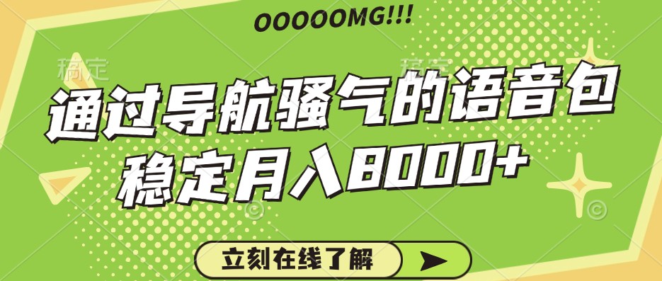 骚气的导航语音包，自用的同时还可以作为项目操作，月入8000+-卿云社