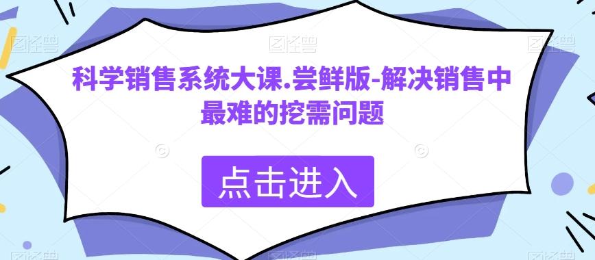 科学销售系统大课.尝鲜版-解决销售中最难的挖需问题-卿云社
