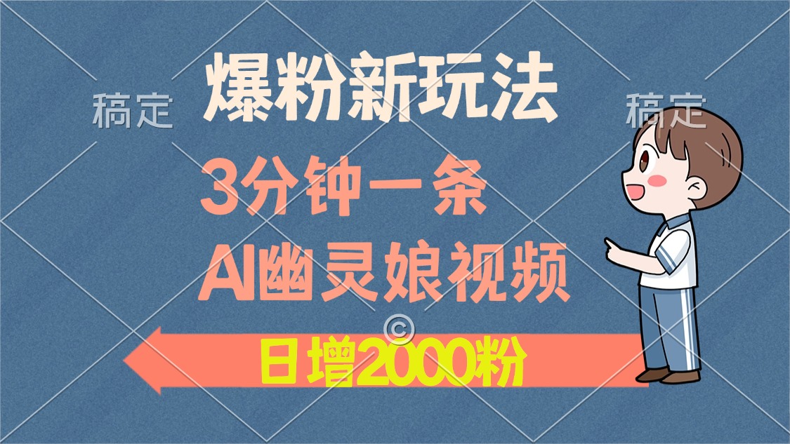 爆粉新玩法，3分钟一条AI幽灵娘视频，日涨2000粉丝，多种变现方式-卿云社