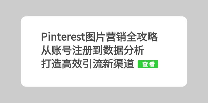 Pinterest图片营销全攻略：从账号注册到数据分析，打造高效引流新渠道-卿云社