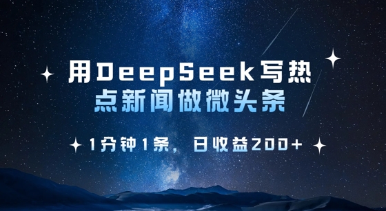 用DeepSeek写热点微头条，1分钟1条，日收益2张-卿云社