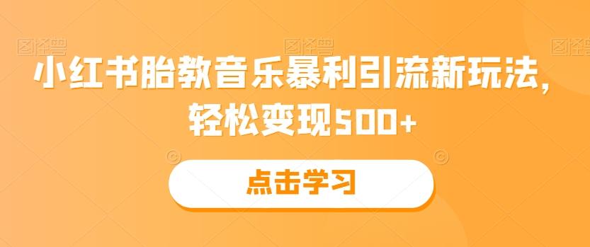 小红书胎教音乐暴利引流新玩法，轻松变现500+-卿云社