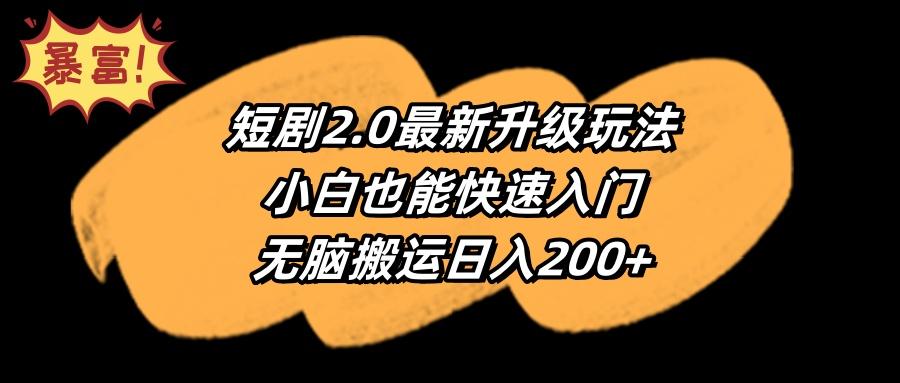 (9375期)短剧2.0最新升级玩法，小白也能快速入门，无脑搬运日入200+-卿云社